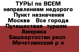 ТУРЫ по ВСЕМ направлениям недорого! › Пункт назначения ­ Москва - Все города Путешествия, туризм » Америка   . Башкортостан респ.,Мечетлинский р-н